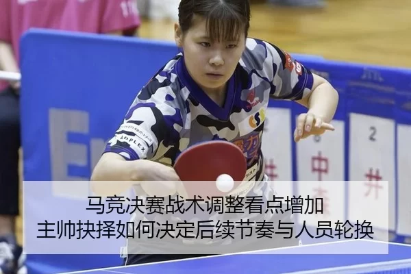马竞决赛战术调整看点增加 主帅抉择如何决定后续节奏与人员轮换